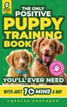 The Only Positive Puppy Training Book You'll Ever Need - Charles Shepherd - 9781990404719