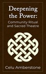 Deepening the Power: Community Ritual and Sacred Theatre - Celu Amberstone - 9781990581014