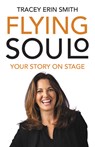 Flying Soulo: Your Story Onstage - Tracey Smith - 9781990738654