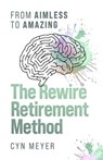 The Rewire Retirement Method: From Aimless to Amazing - Cyn Meyer - 9781990830471