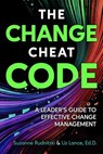 The Change Cheat Code: A Leader’s Guide to Effective Change Management - Suzanne Rudnitzki ; Liz Lance, Ed.D. - 9781990830938