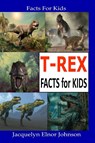 T-REX Facts for Kids - Jacquelyn Elnor Johnson - 9781990887147