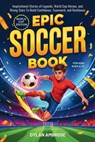 Epic Soccer Book for Kids Ages 8-12: Inspirational Stories of Legends, World Cup Heroes, and Rising Stars To Build Confidence, Teamwork, and Resilienc - Dylan Ambrose - 9781997974062