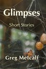 Glimpses - Greg Metcalf - 9781998149469