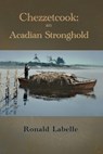 Chezzetcook: an Acadian Stronghold - Ronald Labelle - 9781998149551
