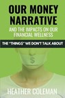 Our Money Narrative and the Impacts on Our Financial Wellness - Heather Coleman - 9781998287536