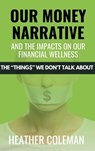 Our Money Narrative and the Impacts on Our Financial Wellness - Heather Coleman - 9781998287543