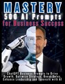 MASTERY 500 AI Prompts for Business Success - Mauricio Vasquez ; Mindscape Artwork Publishing - 9781998729159