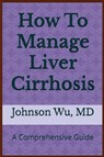 How To Manage Liver Cirrhosis - Johnson Wu - 9781998740130