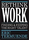 Rethink Work: Finding & Keeping the Right Talent - Eric Termuende - 9781998841011