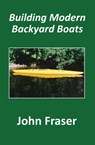 Building Modern Backyard Boats - John Fraser - 9781999205003