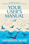 Your User's Manual: A Guide for Purpose and an Anxiety Free Life in the 21st Century - Anderson Silver - 9781999527303