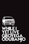 While I Yet Live - Gboyega Odubanjo - 9781999714765