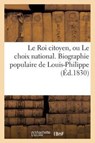 Le Roi Citoyen, Ou Le Choix National. Biographie Populaire de Louis-Philippe - Sans Auteur - 9782011621917