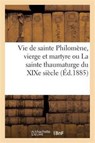 Vie de Sainte Philomene, Vierge Et Martyre Ou La Sainte Thaumaturge Du XIXe Siecle - Sans Auteur - 9782012845107