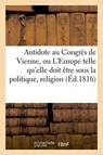 Antidote Au Congres de Vienne, Ou l'Europe Sous Le Rapport de la Politique, Religion Tome 1 - Sans Auteur - 9782013743174