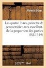 Les Quatre Livres, Peinctre & Geometricien Tres Excellent, de la Proportion Des - Albrecht Durer - 9782019531607