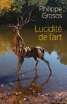 Lucidité de l'art - Animaux et environnement dans l'art depuis le paléolithique supérieur - Philippe Grosos - 9782204136419