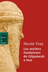Les mythes fondateurs de Gilgamesh à Noé - Nicole Vray - 9782220080475