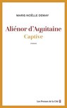 Aliénor d'Aquitaine. Captive : l'histoire vraie d'une grande reine - inédit - Marie-Noëlle Demay - 9782258214415