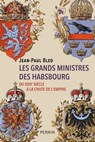 Les grands ministres des Habsbourg - Du XVIIe siècle à la chute de l'empire - Jean-Paul Bled - 9782262103514