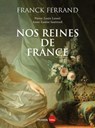 Nos reines de France - Franck Ferrand ; Pierre-Louis Lensel ; Anne-Louise Sautreuil - 9782262108960