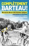 Complètement Barteau ! - Ma vie de vélo en 100 histoires épiques - Vincent BARTEAU ; Arnaud Ramsay ; Greg LeMond - 9782263188947