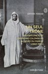 Un seul trône - Souveraineté et divisions coloniales au Maroc (1860-1956) - Antoine Perrier - 9782271155542