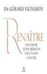 Renaître - Les choix d'un médecin face à son cancer - Gérard Vigneron - 9782354901783