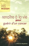 Renaître à la vie pour guérir d'un cancer - Philippe Dransart - 9782356621948