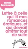 Lettre à celle qui lit mes romances érotiques, et qui devrait arrêter tout de suite - Camille Emmanuelle - 9782357661301