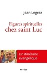 Figures spirituelles chez saint Luc - Mgr Jean Legrez - 9782360406883