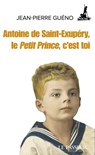 Antoine de Saint-Exupéry, le Petit Prince, c'est toi - Jean-Pierre Guéno - 9782368905746