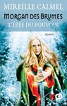 Morgane des brumes - L'épée du pouvoir - Mireille Calmel - 9782374483313