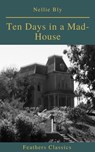 Ten Days in a Mad-House (Best Navigation, Active TOC)(Feathers Classics) - Nellie Bly ; Feathers Classics - 9782378076740