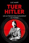 Tuer Hitler : Les 42 tentatives d'assassinat du Führer - Luc Mary - 9782378154806