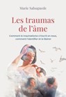 Les traumas de l'âme - Comment le traumatisme s'inscrit en nous, comment l'identifier et le libérer - Marie Sahuguede - 9782385383275