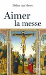Aimer la messe - Abbé Didier VAN HAVRE - 9782385501051