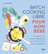 Batch cooking libre pour mon bébé - 50 recettes pour composer soi-même sa semaine à l'avance. - Sandra Mahut - 9782412080283