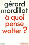 A quoi pense Walter ? - Gérard Mordillat - 9782702147092
