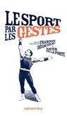 Le Sport par les gestes - Collectif ; François Bégaudeau ; Xavier de La Porte - 9782702148761