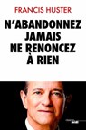 N'abandonnez jamais, ne renoncez à rien - Francis Huster - 9782749156644