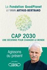 Cap 2030, une décennie pour changer le monde - Goodplanet ; Yann Arthus-Bertrand - 9782749946658