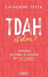 TDAH, et alors ? - Comprendre son trouble de l'attention peut tout changer ! - Catherine Testa - 9782749959719