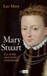Mary Stuart - La reine aux trois couronnes - Luc Mary - 9782809802702