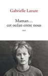 Maman... Cet océan entre nous - Gabrielle Lazure - 9782809825060