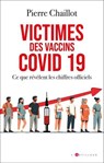 Victimes des vaccins covid 19, ce que révèlent les chiffres officiels - Pierre Chaillot - 9782810012558