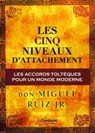 Les cinq niveaux d'attachement : Les accords toltèques pour un monde moderne - Miguel Ruiz Jr. - 9782813210838
