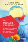 La médecine vibratoire - Le grand livre pratique des fleurs de Bach, des couleurs et autres énergies - Ingrid-L. Kraaz ; Wulfing Von rohr - 9782813219343