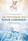 La physique du futur lumineux - Dialogues entre artisans d'une science plus humaine - Philippe Guillemant - 9782813230669